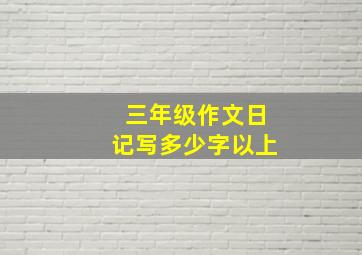 三年级作文日记写多少字以上