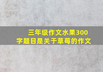 三年级作文水果300字题目是关于草莓的作文