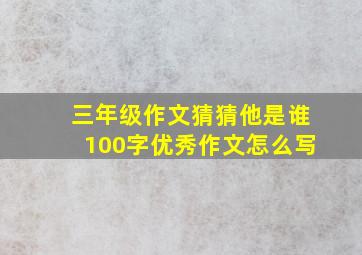 三年级作文猜猜他是谁100字优秀作文怎么写