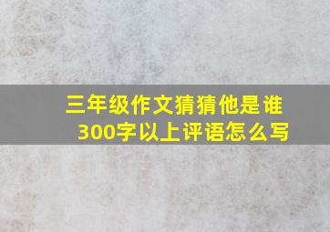 三年级作文猜猜他是谁300字以上评语怎么写