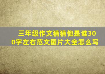 三年级作文猜猜他是谁300字左右范文图片大全怎么写