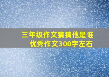 三年级作文猜猜他是谁优秀作文300字左右