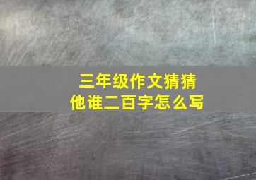 三年级作文猜猜他谁二百字怎么写