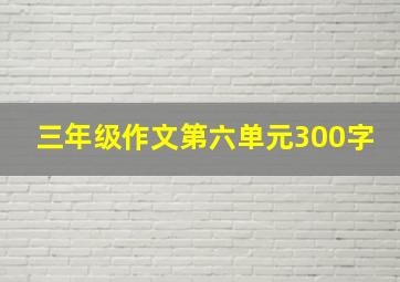 三年级作文第六单元300字