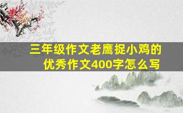 三年级作文老鹰捉小鸡的优秀作文400字怎么写