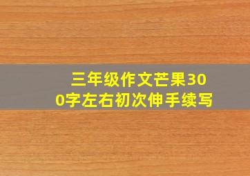 三年级作文芒果300字左右初次伸手续写