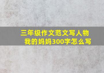 三年级作文范文写人物我的妈妈300字怎么写