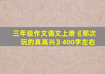 三年级作文语文上册《那次玩的真高兴》400字左右