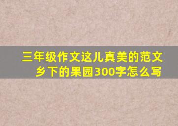 三年级作文这儿真美的范文乡下的果园300字怎么写