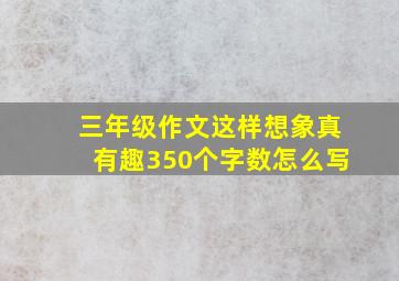 三年级作文这样想象真有趣350个字数怎么写