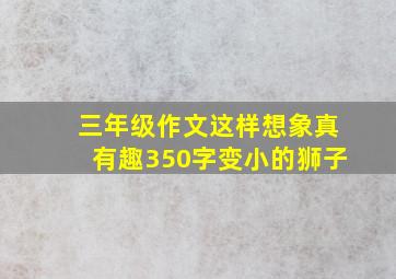 三年级作文这样想象真有趣350字变小的狮子