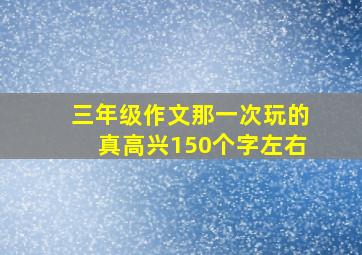 三年级作文那一次玩的真高兴150个字左右