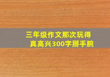 三年级作文那次玩得真高兴300字掰手腕