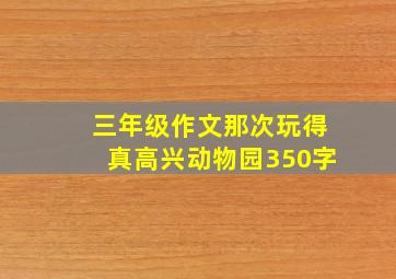 三年级作文那次玩得真高兴动物园350字