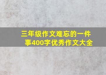 三年级作文难忘的一件事400字优秀作文大全