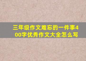 三年级作文难忘的一件事400字优秀作文大全怎么写