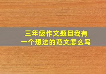 三年级作文题目我有一个想法的范文怎么写