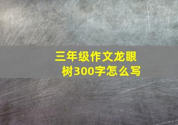 三年级作文龙眼树300字怎么写