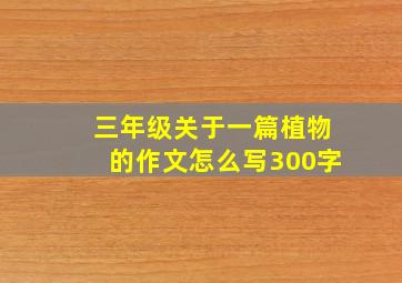 三年级关于一篇植物的作文怎么写300字