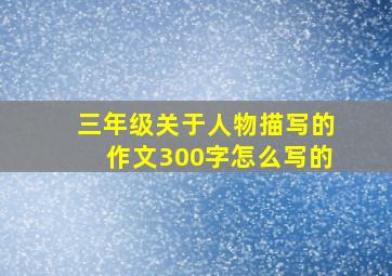 三年级关于人物描写的作文300字怎么写的