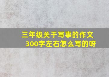 三年级关于写事的作文300字左右怎么写的呀