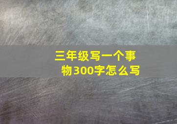 三年级写一个事物300字怎么写