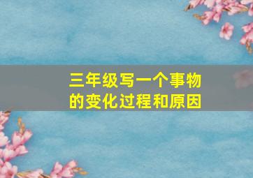 三年级写一个事物的变化过程和原因