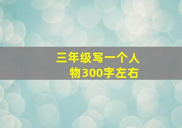 三年级写一个人物300字左右