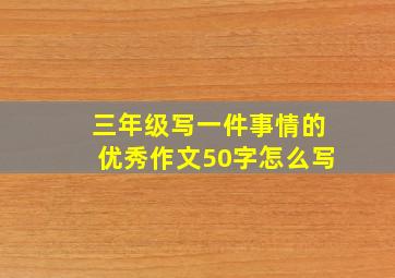 三年级写一件事情的优秀作文50字怎么写