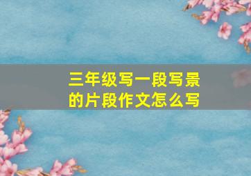 三年级写一段写景的片段作文怎么写