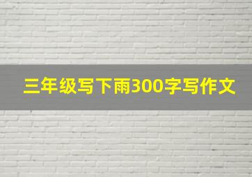 三年级写下雨300字写作文