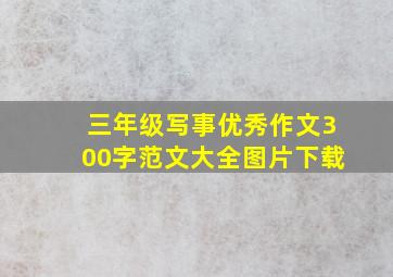 三年级写事优秀作文300字范文大全图片下载