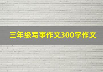 三年级写事作文300字作文