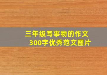 三年级写事物的作文300字优秀范文图片