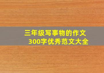 三年级写事物的作文300字优秀范文大全