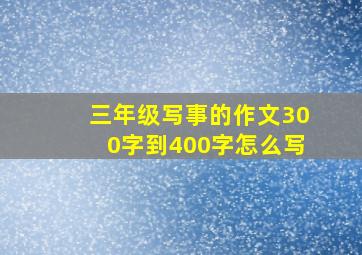 三年级写事的作文300字到400字怎么写