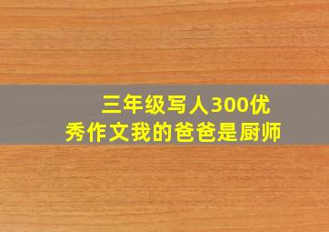 三年级写人300优秀作文我的爸爸是厨师