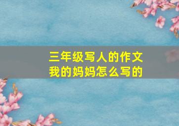 三年级写人的作文我的妈妈怎么写的