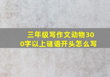 三年级写作文动物300字以上谜语开头怎么写