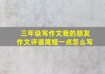 三年级写作文我的朋友作文评语简短一点怎么写