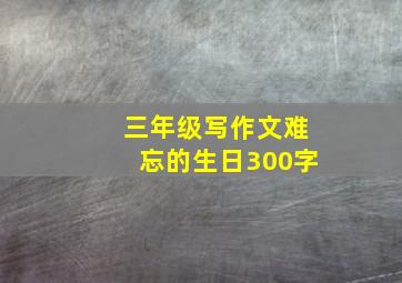 三年级写作文难忘的生日300字