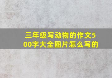 三年级写动物的作文500字大全图片怎么写的