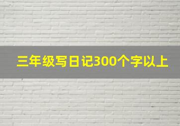 三年级写日记300个字以上