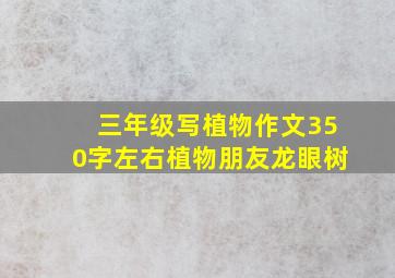 三年级写植物作文350字左右植物朋友龙眼树