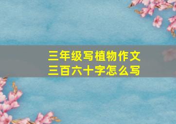 三年级写植物作文三百六十字怎么写