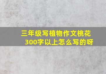 三年级写植物作文桃花300字以上怎么写的呀