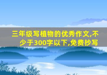 三年级写植物的优秀作文,不少于300字以下,免费抄写