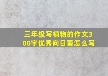 三年级写植物的作文300字优秀向日葵怎么写