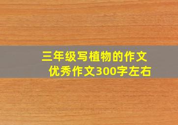 三年级写植物的作文优秀作文300字左右