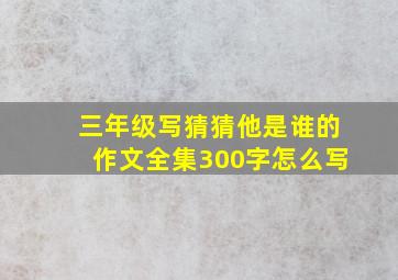 三年级写猜猜他是谁的作文全集300字怎么写